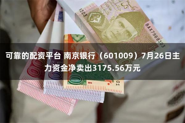 可靠的配资平台 南京银行（601009）7月26日主力资金净卖出3175.56万元