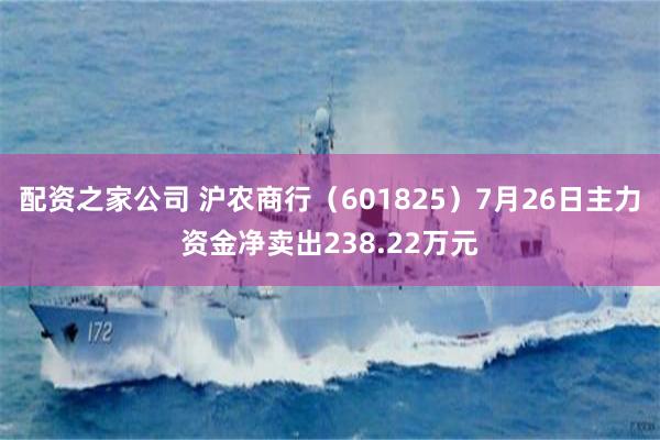 配资之家公司 沪农商行（601825）7月26日主力资金净卖出238.22万元