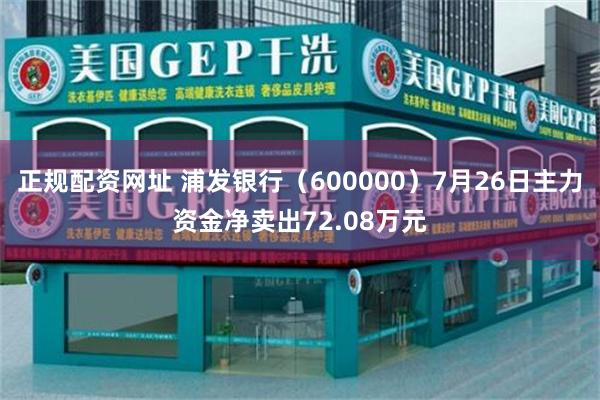 正规配资网址 浦发银行（600000）7月26日主力资金净卖出72.08万元