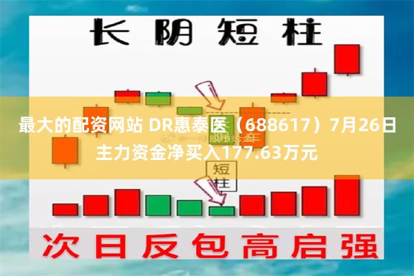 最大的配资网站 DR惠泰医（688617）7月26日主力资金净买入177.63万元