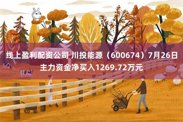 线上盈利配资公司 川投能源（600674）7月26日主力资金净买入1269.72万元