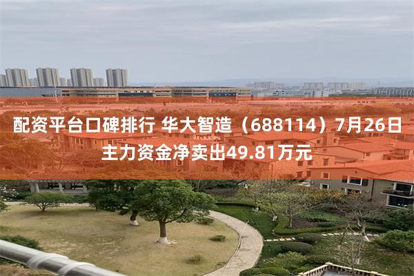 配资平台口碑排行 华大智造（688114）7月26日主力资金净卖出49.81万元