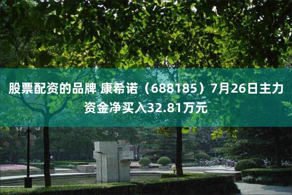 股票配资的品牌 康希诺（688185）7月26日主力资金净买入32.81万元