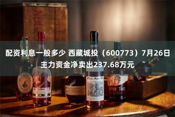 配资利息一般多少 西藏城投（600773）7月26日主力资金净卖出237.68万元