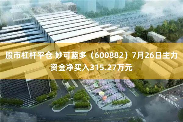 股市杠杆平仓 妙可蓝多（600882）7月26日主力资金净买入315.27万元