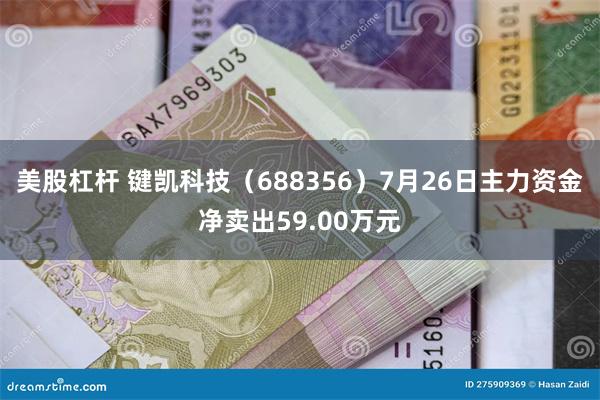 美股杠杆 键凯科技（688356）7月26日主力资金净卖出59.00万元