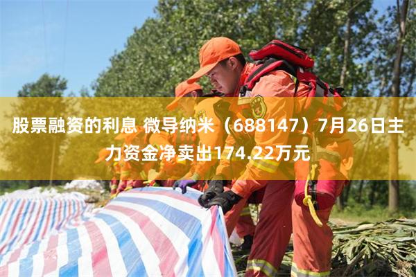 股票融资的利息 微导纳米（688147）7月26日主力资金净卖出174.22万元