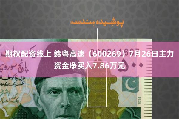 期权配资线上 赣粤高速（600269）7月26日主力资金净买入7.86万元