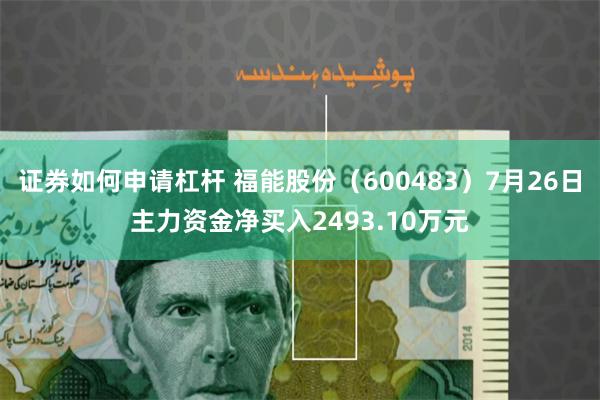 证券如何申请杠杆 福能股份（600483）7月26日主力资金净买入2493.10万元