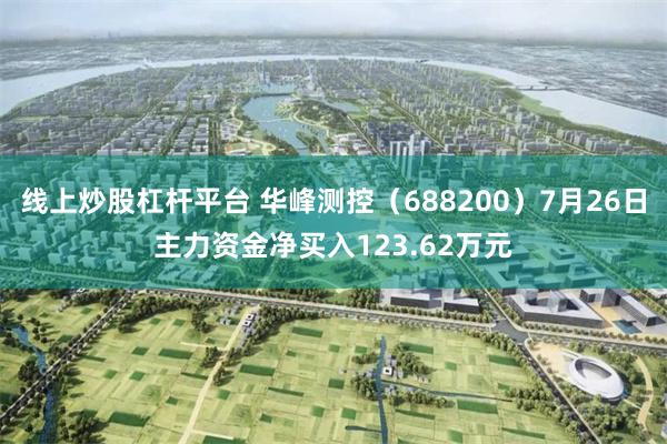 线上炒股杠杆平台 华峰测控（688200）7月26日主力资金净买入123.62万元