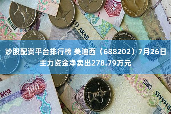 炒股配资平台排行榜 美迪西（688202）7月26日主力资金净卖出278.79万元