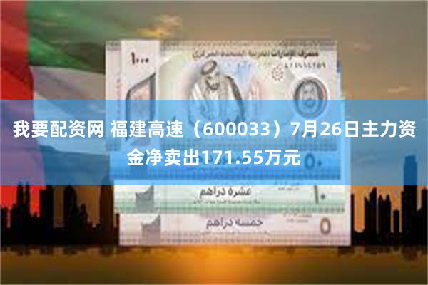 我要配资网 福建高速（600033）7月26日主力资金净卖出171.55万元