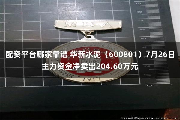 配资平台哪家靠谱 华新水泥（600801）7月26日主力资金净卖出204.60万元