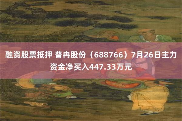 融资股票抵押 普冉股份（688766）7月26日主力资金净买入447.33万元