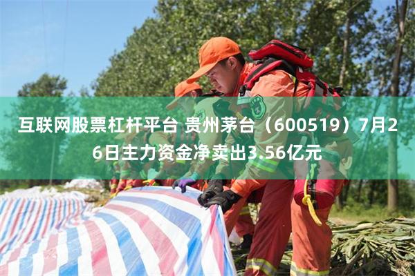 互联网股票杠杆平台 贵州茅台（600519）7月26日主力资金净卖出3.56亿元