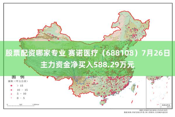 股票配资哪家专业 赛诺医疗（688108）7月26日主力资金净买入588.29万元