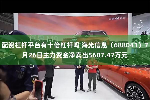 配资杠杆平台有十倍杠杆吗 海光信息（688041）7月26日主力资金净卖出5607.47万元