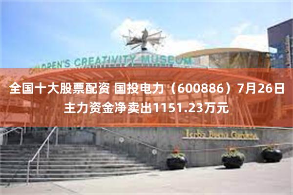 全国十大股票配资 国投电力（600886）7月26日主力资金净卖出1151.23万元