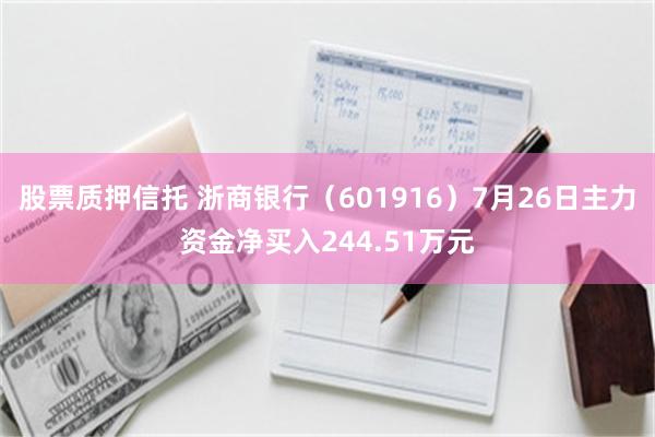 股票质押信托 浙商银行（601916）7月26日主力资金净买入244.51万元