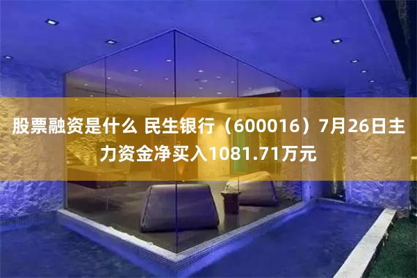 股票融资是什么 民生银行（600016）7月26日主力资金净买入1081.71万元