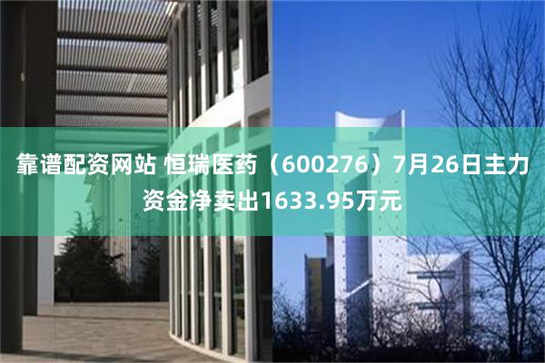 靠谱配资网站 恒瑞医药（600276）7月26日主力资金净卖出1633.95万元