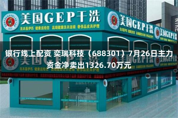 银行线上配资 奕瑞科技（688301）7月26日主力资金净卖出1326.70万元