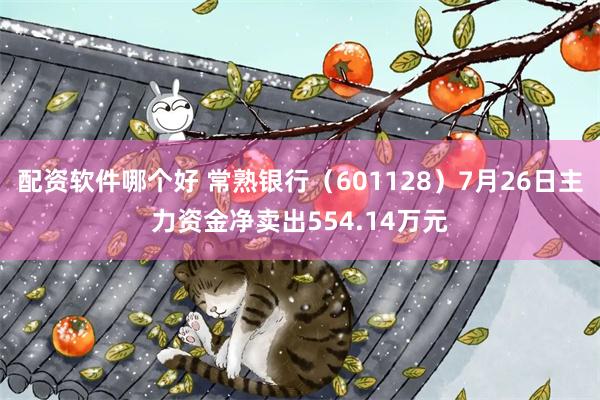 配资软件哪个好 常熟银行（601128）7月26日主力资金净卖出554.14万元