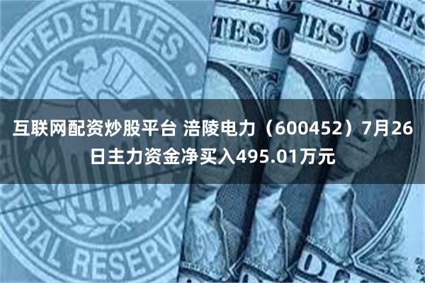 互联网配资炒股平台 涪陵电力（600452）7月26日主力资金净买入495.01万元