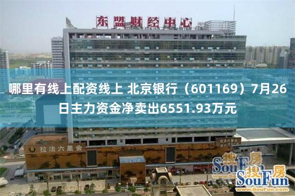 哪里有线上配资线上 北京银行（601169）7月26日主力资金净卖出6551.93万元