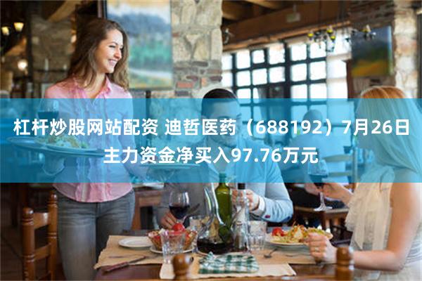 杠杆炒股网站配资 迪哲医药（688192）7月26日主力资金净买入97.76万元