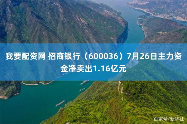 我要配资网 招商银行（600036）7月26日主力资金净卖出1.16亿元