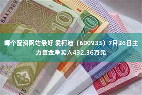 哪个配资网站最好 爱柯迪（600933）7月26日主力资金净买入432.36万元