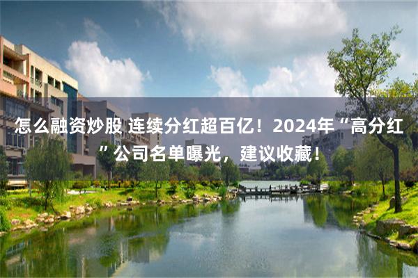 怎么融资炒股 连续分红超百亿！2024年“高分红”公司名单曝光，建议收藏！