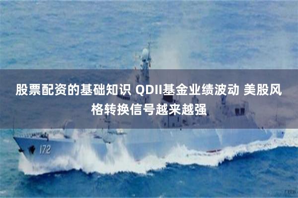 股票配资的基础知识 QDII基金业绩波动 美股风格转换信号越来越强