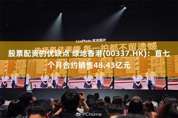 股票配资的优缺点 绿地香港(00337.HK)：首七个月合约销售48.43亿元