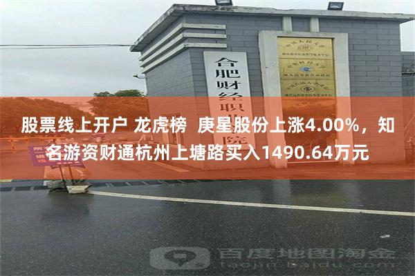 股票线上开户 龙虎榜  庚星股份上涨4.00%，知名游资财通杭州上塘路买入1490.64万元