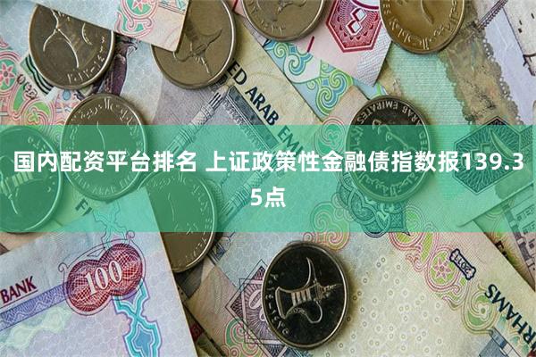 国内配资平台排名 上证政策性金融债指数报139.35点