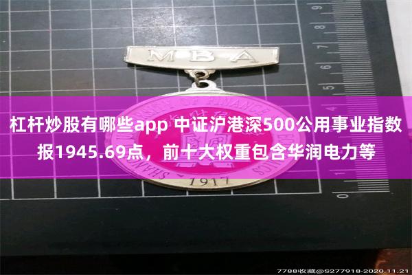 杠杆炒股有哪些app 中证沪港深500公用事业指数报1945.69点，前十大权重包含华润电力等