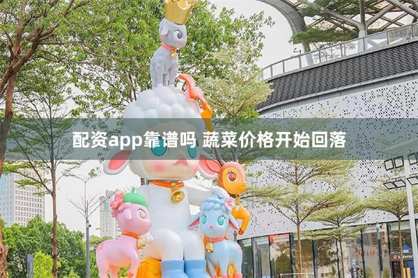 配资app靠谱吗 蔬菜价格开始回落