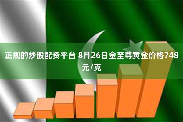 正规的炒股配资平台 8月26日金至尊黄金价格748元/克