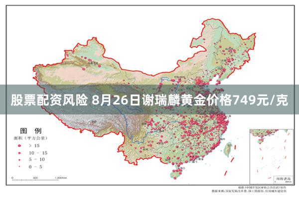 股票配资风险 8月26日谢瑞麟黄金价格749元/克