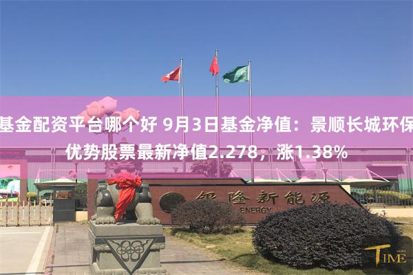 基金配资平台哪个好 9月3日基金净值：景顺长城环保优势股票最新净值2.278，涨1.38%