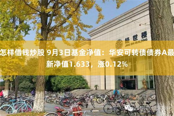 怎样借钱炒股 9月3日基金净值：华安可转债债券A最新净值1.633，涨0.12%