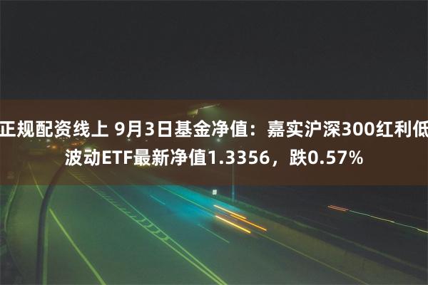 正规配资线上 9月3日基金净值：嘉实沪深300红利低波动ETF最新净值1.3356，跌0.57%