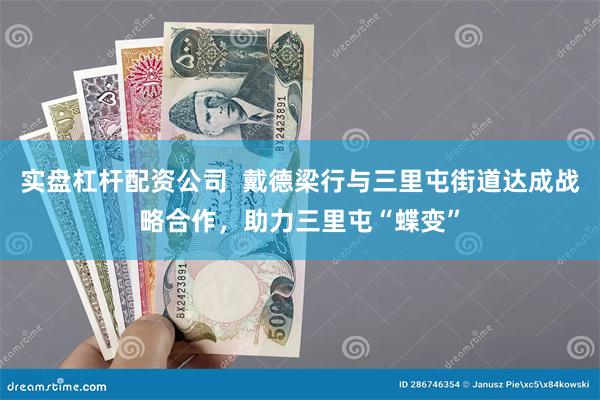 实盘杠杆配资公司  戴德梁行与三里屯街道达成战略合作，助力三里屯“蝶变”