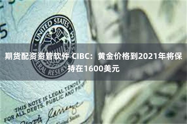 期货配资资管软件 CIBC：黄金价格到2021年将保持在1600美元