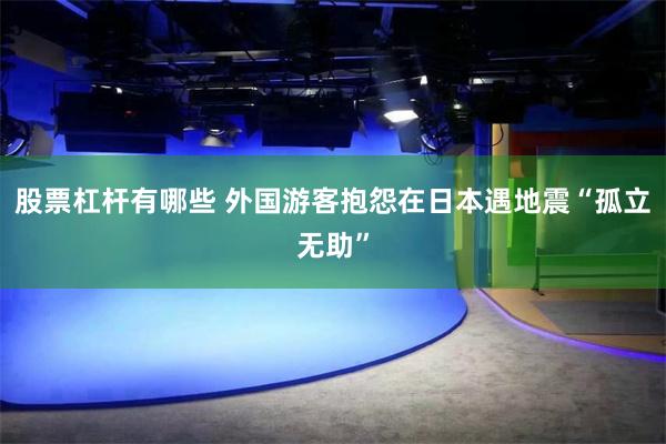 股票杠杆有哪些 外国游客抱怨在日本遇地震“孤立无助”