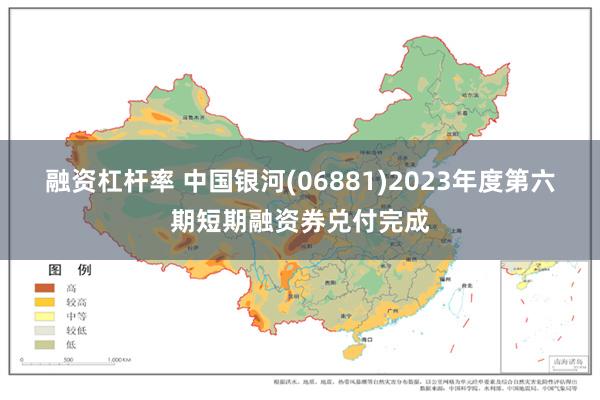 融资杠杆率 中国银河(06881)2023年度第六期短期融资券兑付完成