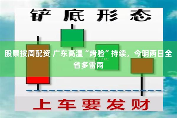 股票按周配资 广东高温“烤验”持续，今明两日全省多雷雨