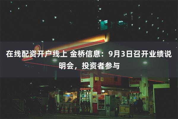 在线配资开户线上 金桥信息：9月3日召开业绩说明会，投资者参与